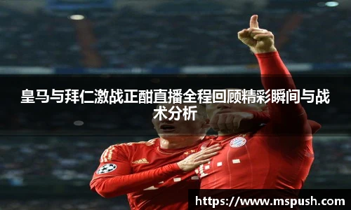 皇马与拜仁激战正酣直播全程回顾精彩瞬间与战术分析