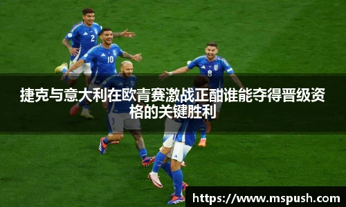 捷克与意大利在欧青赛激战正酣谁能夺得晋级资格的关键胜利